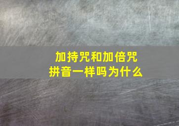 加持咒和加倍咒拼音一样吗为什么