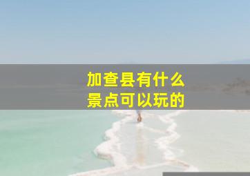 加查县有什么景点可以玩的