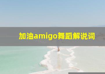 加油amigo舞蹈解说词