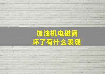 加油机电磁阀坏了有什么表现