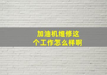 加油机维修这个工作怎么样啊