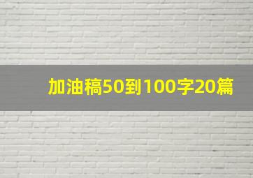 加油稿50到100字20篇