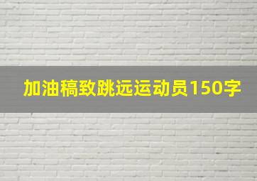 加油稿致跳远运动员150字