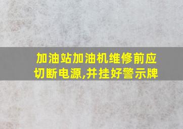 加油站加油机维修前应切断电源,并挂好警示牌