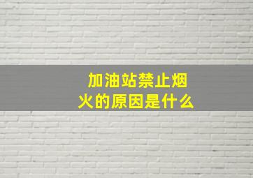 加油站禁止烟火的原因是什么