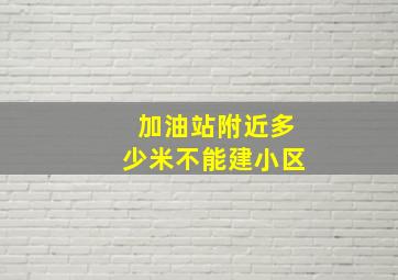 加油站附近多少米不能建小区