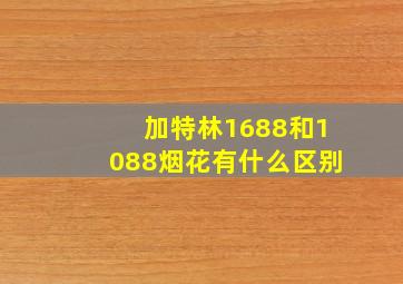 加特林1688和1088烟花有什么区别