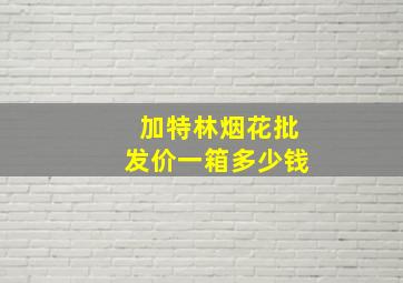 加特林烟花批发价一箱多少钱