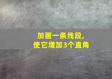 加画一条线段,使它增加3个直角