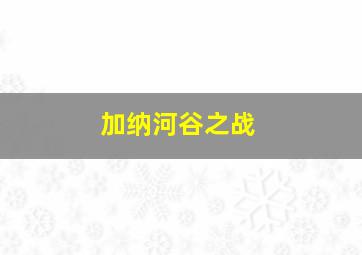 加纳河谷之战