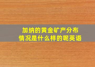 加纳的黄金矿产分布情况是什么样的呢英语