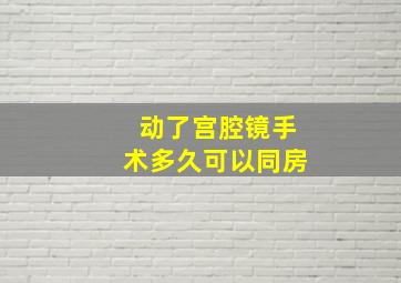 动了宫腔镜手术多久可以同房