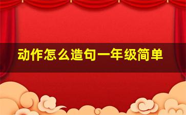 动作怎么造句一年级简单