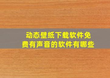 动态壁纸下载软件免费有声音的软件有哪些