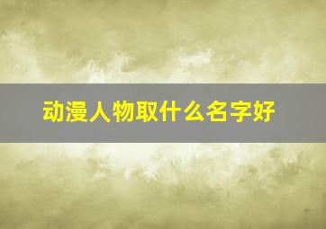 动漫人物取什么名字好