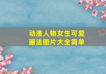 动漫人物女生可爱画法图片大全简单