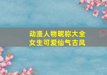 动漫人物昵称大全女生可爱仙气古风