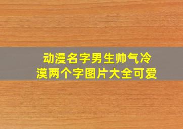 动漫名字男生帅气冷漠两个字图片大全可爱