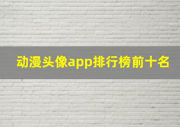 动漫头像app排行榜前十名