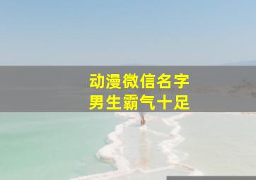 动漫微信名字男生霸气十足