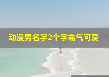 动漫男名字2个字霸气可爱