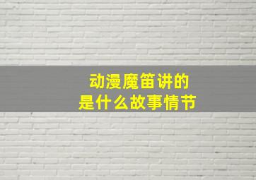 动漫魔笛讲的是什么故事情节