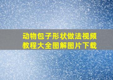 动物包子形状做法视频教程大全图解图片下载