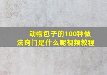 动物包子的100种做法窍门是什么呢视频教程