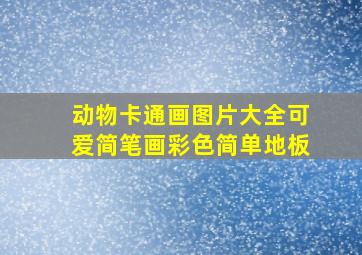 动物卡通画图片大全可爱简笔画彩色简单地板