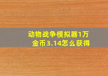 动物战争模拟器1万金币3.14怎么获得