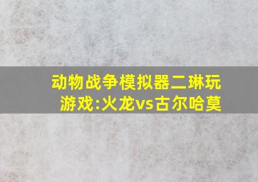 动物战争模拟器二琳玩游戏:火龙vs古尔哈莫