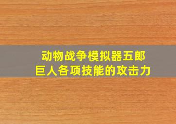 动物战争模拟器五郎巨人各项技能的攻击力