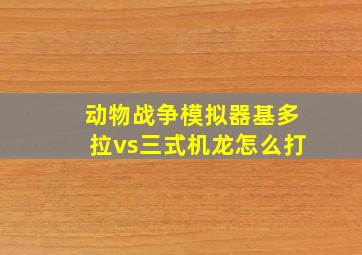 动物战争模拟器基多拉vs三式机龙怎么打