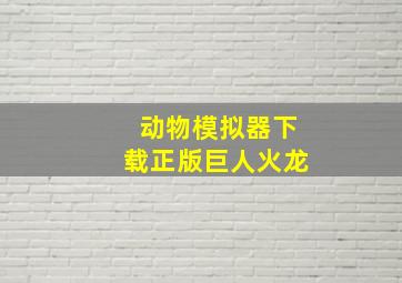 动物模拟器下载正版巨人火龙