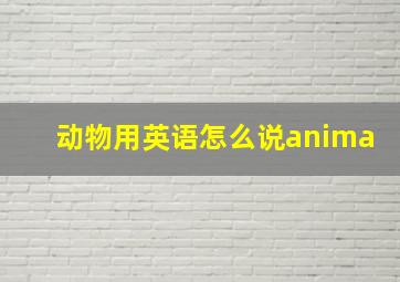 动物用英语怎么说anima