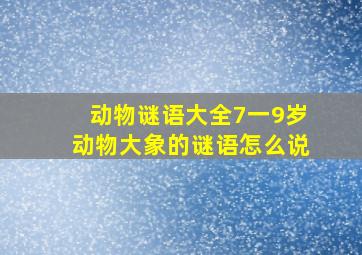 动物谜语大全7一9岁动物大象的谜语怎么说