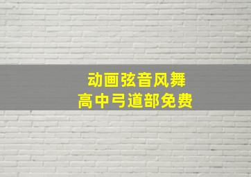 动画弦音风舞高中弓道部免费