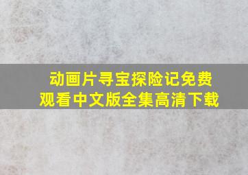 动画片寻宝探险记免费观看中文版全集高清下载