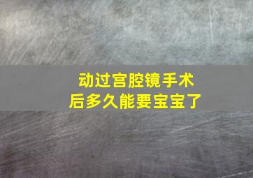 动过宫腔镜手术后多久能要宝宝了