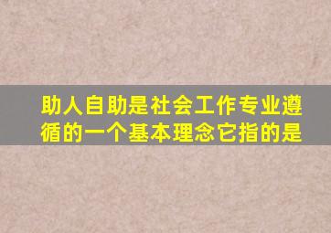 助人自助是社会工作专业遵循的一个基本理念它指的是