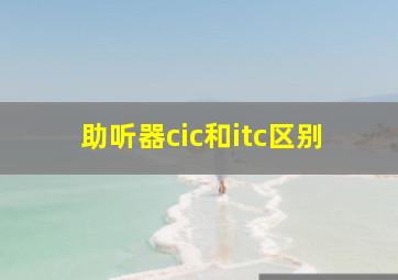 助听器cic和itc区别