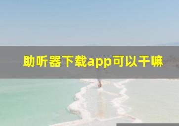 助听器下载app可以干嘛