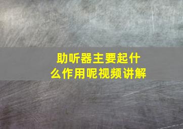 助听器主要起什么作用呢视频讲解