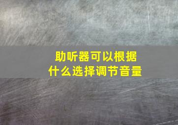 助听器可以根据什么选择调节音量