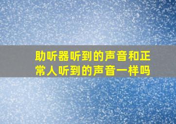 助听器听到的声音和正常人听到的声音一样吗