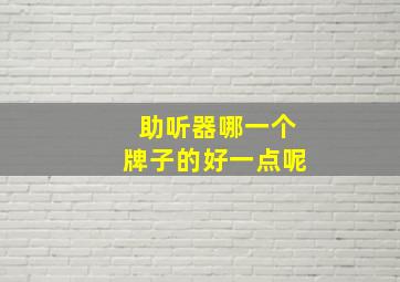 助听器哪一个牌子的好一点呢