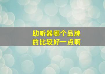 助听器哪个品牌的比较好一点啊