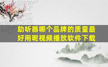 助听器哪个品牌的质量最好用呢视频播放软件下载