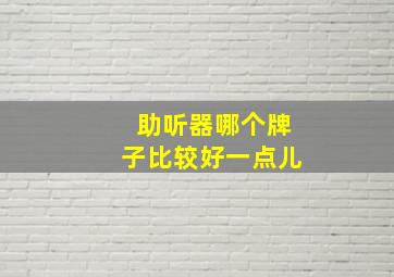 助听器哪个牌子比较好一点儿