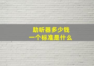 助听器多少钱一个标准是什么